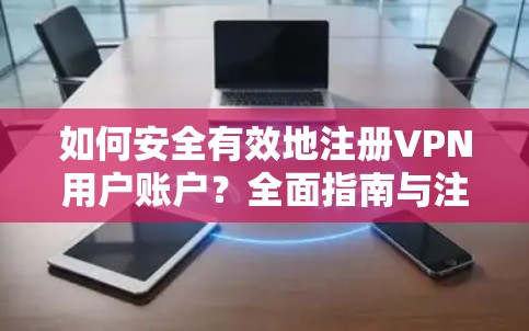 如何安全有效地注册VPN用户账户？全面指南与注意事项