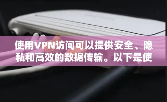 使用VPN访问可以提供安全、隐私和高效的数据传输。以下是使用VPN访问的步骤 使用VPN访问可以提供安全、隐私和高效的数据传输。以下是使用VPN访问的步骤