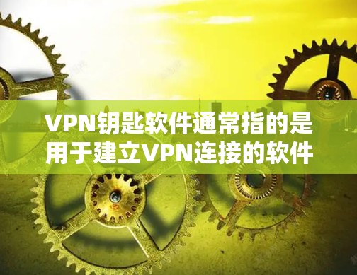 VPN钥匙软件通常指的是用于建立VPN连接的软件，它提供了一种安全、便捷的方式来连接多个VPN服务器或应用。以下是关于VPN软件的一些基本信息和常见问题