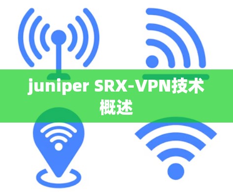 juniper SRX-VPN技术概述 juniper SRX-VPN技术概述