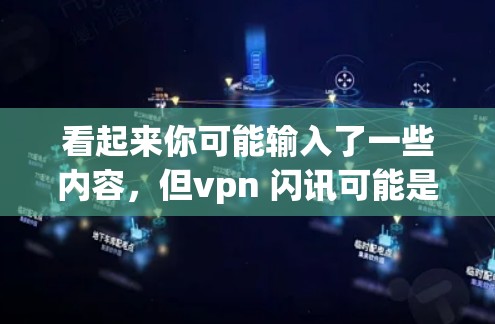 看起来你可能输入了一些内容，但vpn 闪讯可能是你想询问的两个不同的东西，或者是一个特定的关键词。以下是一些可能的解释和建议