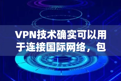 VPN技术确实可以用于连接国际网络，包括连接到美国的网络。以下是关于VPN连接美国的一些关键信息和注意事项
