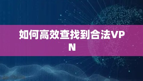 如何高效查找到合法VPN