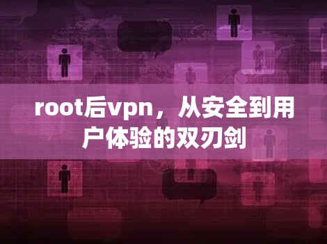 root后vpn,从安全到用户体验的双刃剑 root后vpn,从安全到用户体验的双刃剑