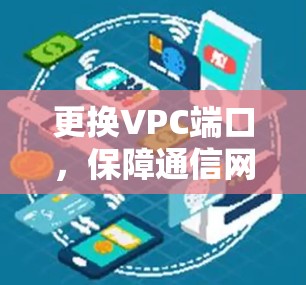 更换VPC端口，保障通信网络的安全与稳定