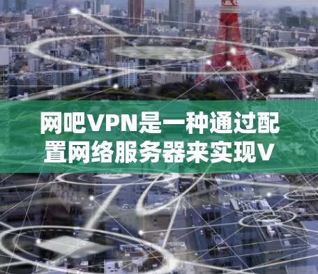 网吧VPN是一种通过配置网络服务器来实现VPN功能的工具。以下是详细的步骤和注意事项 网吧VPN是一种通过配置网络服务器来实现VPN功能的工具。以下是详细的步骤和注意事项