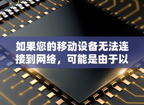 如果您的移动设备无法连接到网络,可能是由于以下原因 如果您的移动设备无法连接到网络,可能是由于以下原因