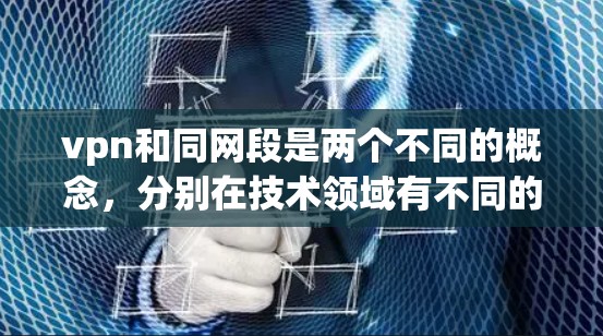 vpn和同网段是两个不同的概念，分别在技术领域有不同的含义