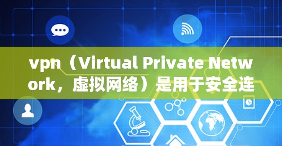 vpn(Virtual Private Network,虚拟网络)是用于安全连接和数据传输的一种技术。在手机应用中,VPN可以帮助你访问互联网,同时保护数据的安全 vpn(Virtual Private Network,虚拟网络)是用于安全连接和数据传输的一种技术。在手机应用中,VPN可以帮助你访问互联网,同时保护数据的安全