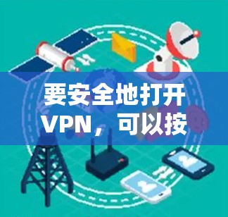 要安全地打开VPN,可以按照以下步骤操作 要安全地打开VPN,可以按照以下步骤操作