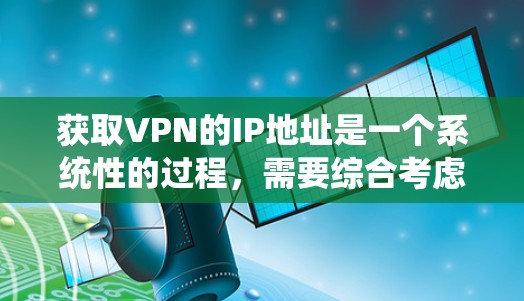 获取VPN的IP地址是一个系统性的过程,需要综合考虑安全、配置和使用。以下是一个清晰的步骤指南 获取VPN的IP地址是一个系统性的过程,需要综合考虑安全、配置和使用。以下是一个清晰的步骤指南