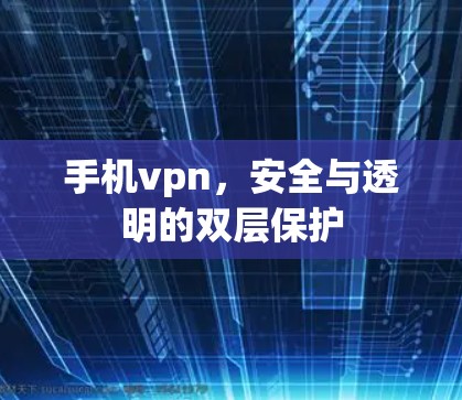 手机vpn,安全与透明的双层保护 手机vpn,安全与透明的双层保护