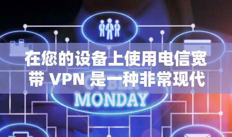 在您的设备上使用电信宽带 VPN 是一种非常现代的网络连接方式,能够通过加密技术在没有实际互联网的情况下,连接到并访问外部网络,包括互联网。以下是关于使用电信宽带 VPN 的详细信息 在您的设备上使用电信宽带 VPN 是一种非常现代的网络连接方式,能够通过加密技术在没有实际互联网的情况下,连接到并访问外部网络,包括互联网。以下是关于使用电信宽带 VPN 的详细信息