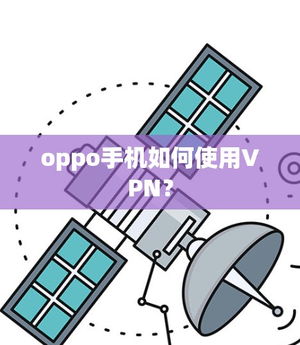 oppo手机如何使用VPN? oppo手机如何使用VPN?