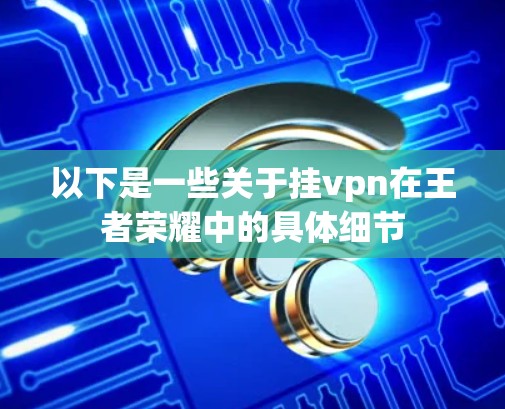 以下是一些关于挂vpn在王者荣耀中的具体细节