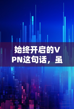 始终开启的VPN这句话，虽然直译可能让人有些困惑，但通过分析可以理解其含义。以下是一些可能的解读