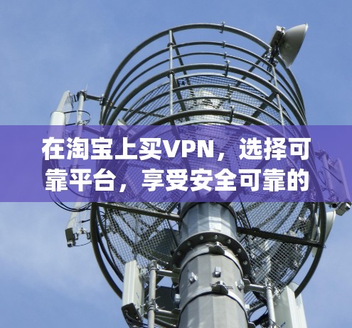 在淘宝上买VPN，选择可靠平台，享受安全可靠的 browsing体验