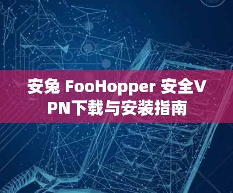安兔 FooHopper 安全VPN下载与安装指南