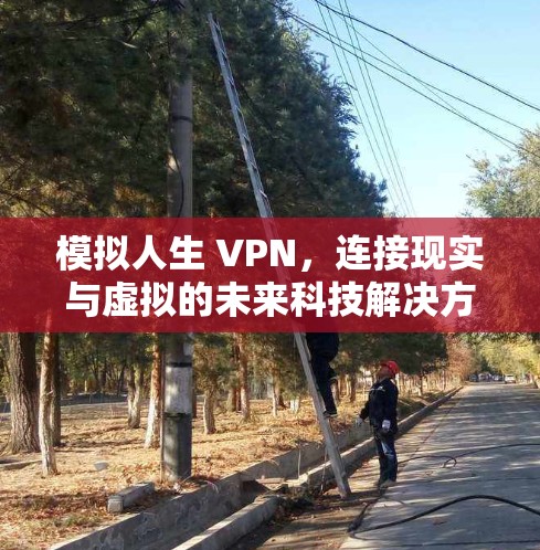 模拟人生 VPN，连接现实与虚拟的未来科技解决方案
