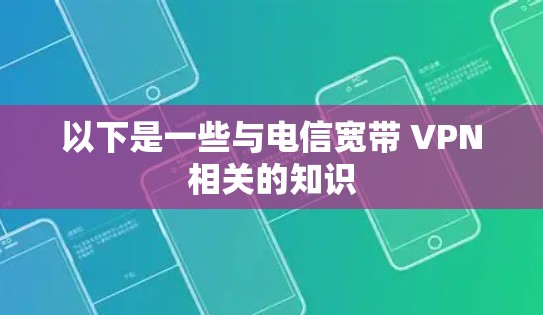 以下是一些与电信宽带 VPN相关的知识
