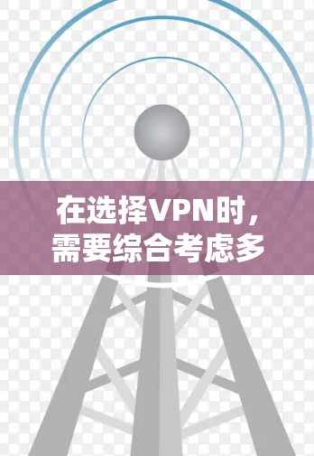 在选择VPN时，需要综合考虑多种因素，包括功能、价格、安全性和灵活性。以下是对不同VPN类型和选择策略的详细分析