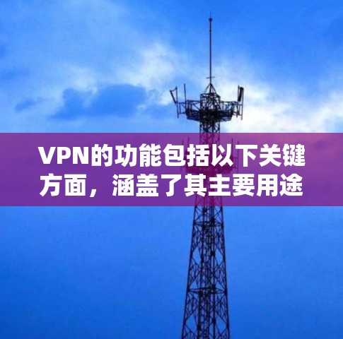 VPN的功能包括以下关键方面，涵盖了其主要用途和功能