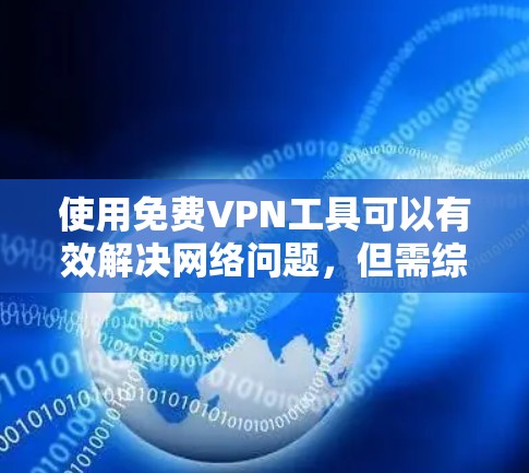 使用<strong>免费VPN</strong>工具可以有效解决网络问题，但需综合考虑多个因素，以下是一步步的指导