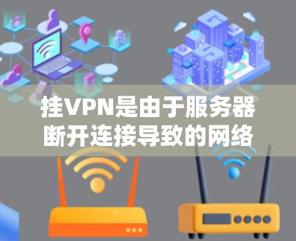 挂VPN是由于服务器断开连接导致的网络安全问题。以下是解决挂VPN问题的步骤 挂VPN是由于服务器断开连接导致的网络安全问题。以下是解决挂VPN问题的步骤