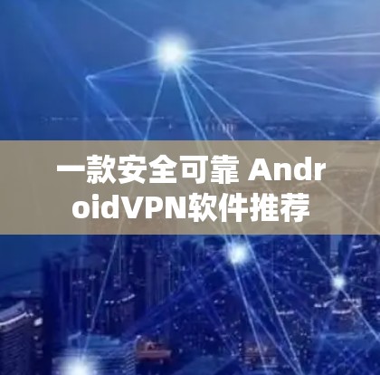 一款安全可靠 AndroidVPN软件推荐