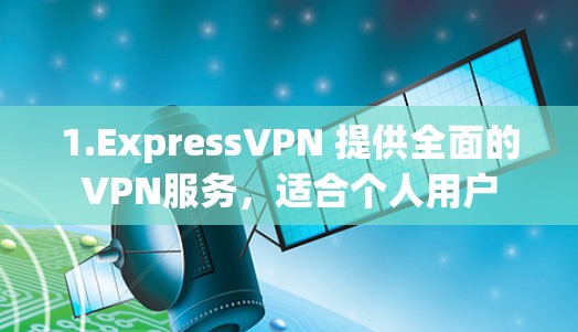 1.ExpressVPN 提供全面的VPN服务，适合个人用户