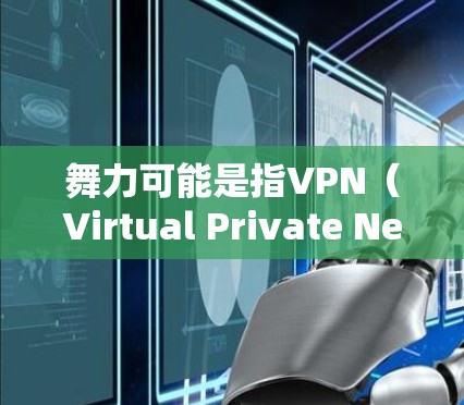 舞力可能是指VPN（Virtual Private Network）的强度或速度，而VPN是虚拟网络，用于VPN。以下是关于如何使用VPN的简单步骤