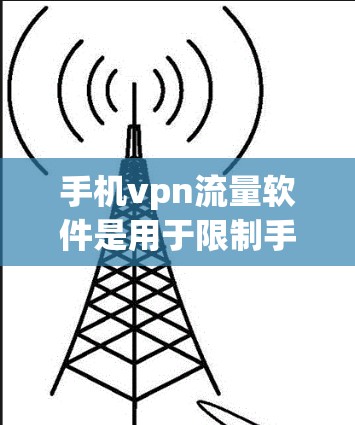 手机vpn流量软件是用于限制手机数据流量的工具,旨在保护用户隐私并防止数据泄露。以下是对该工具的详细介绍 手机vpn流量软件是用于限制手机数据流量的工具,旨在保护用户隐私并防止数据泄露。以下是对该工具的详细介绍
