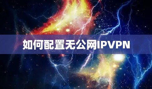 如何配置无公网IPVPN 如何配置无公网IPVPN