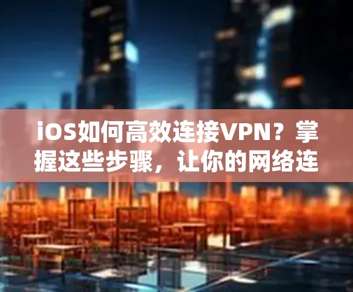 iOS如何高效连接VPN？掌握这些步骤，让你的网络连接更顺畅