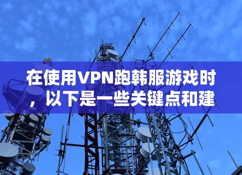 在使用VPN跑韩服游戏时,以下是一些关键点和建议 在使用VPN跑韩服游戏时,以下是一些关键点和建议