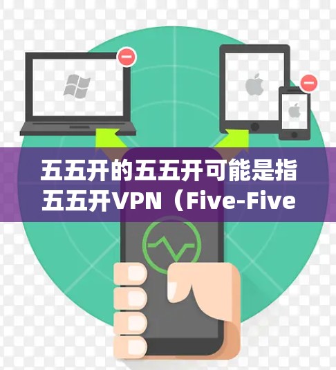 五五开的五五开可能是指五五开VPN（Five-Five Open VPN）该服务提供了一种简单易用的VPN解决方案，允许用户将内部网络加密并分发到外部服务器，以保护数据安全