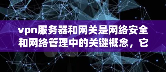 vpn服务器和网关是网络安全和网络管理中的关键概念,它们之间存在紧密的关联。以下是它们的详细解释 vpn服务器和网关是网络安全和网络管理中的关键概念,它们之间存在紧密的关联。以下是它们的详细解释