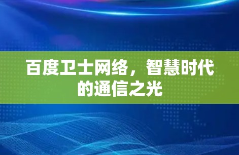 百度卫士网络,智慧时代的通信之光 百度卫士网络,智慧时代的通信之光