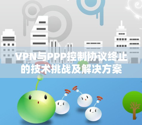 VPN与PPP控制协议终止的技术挑战及解决方案 VPN与PPP控制协议终止的技术挑战及解决方案