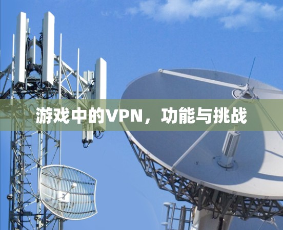 游戏中的VPN,功能与挑战 游戏中的VPN,功能与挑战