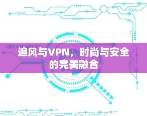 追风与VPN，时尚与安全的完美融合