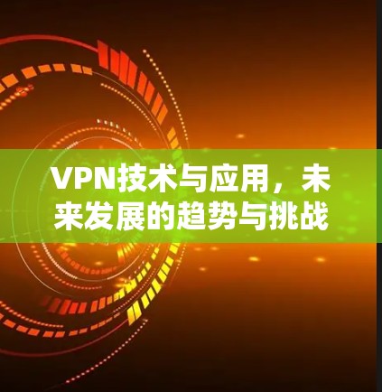 VPN技术与应用，未来发展的趋势与挑战