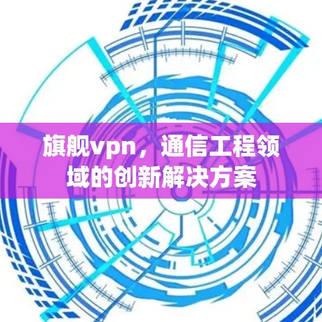 旗舰vpn,通信工程领域的创新解决方案 旗舰vpn,通信工程领域的创新解决方案