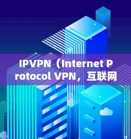 IPVPN(Internet Protocol VPN,互联网本部VPN)是一种通过IP地址隔离互联网,使用户能够访问外部网络服务的技术。它通常用于防范网络攻击、控制IP地址、或提供额外的安全功能 IPVPN(Internet Protocol VPN,互联网本部VPN)是一种通过IP地址隔离互联网,使用户能够访问外部网络服务的技术。它通常用于防范网络攻击、控制IP地址、或提供额外的安全功能