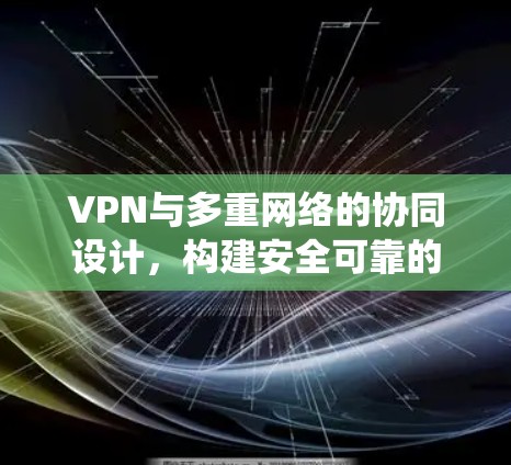 VPN与多重网络的协同设计，构建安全可靠的数字生态系统