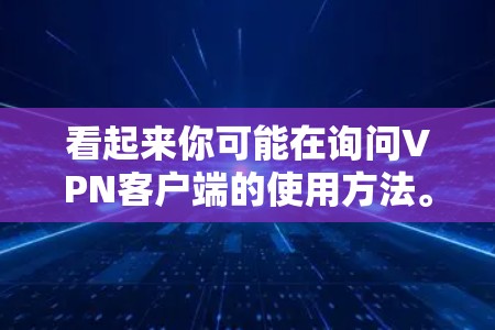 看起来你可能在询问VPN客户端的使用方法。以下是一些常见的VPN客户端名称和使用建议 看起来你可能在询问VPN客户端的使用方法。以下是一些常见的VPN客户端名称和使用建议
