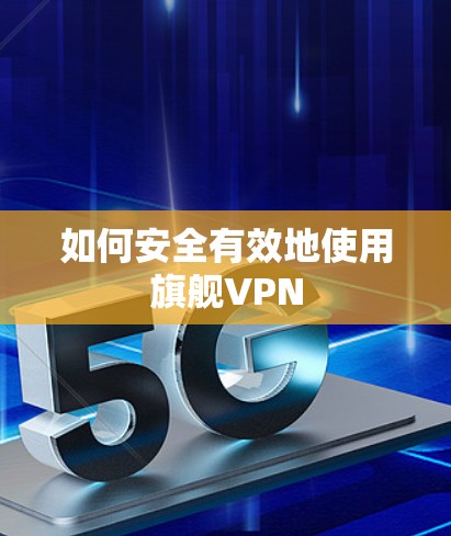如何安全有效地使用旗舰VPN