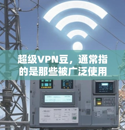 超级VPN豆,通常指的是那些被广泛使用的VPN软件或协议。这些软件或协议通过协议(如VPN协议)将用户的互联网访问与VPN连接结合在一起,提供安全和匿名的网络环境。以下是一些常见的超级VPN豆 超级VPN豆,通常指的是那些被广泛使用的VPN软件或协议。这些软件或协议通过协议(如VPN协议)将用户的互联网访问与VPN连接结合在一起,提供安全和匿名的网络环境。以下是一些常见的超级VPN豆