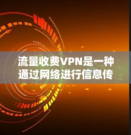 流量收费VPN是一种通过网络进行信息传输的网络服务,其收费模式通常以流量为基础,根据用户使用的流量量来收取费用。以下是关于流量收费VPN的一些信息 流量收费VPN是一种通过网络进行信息传输的网络服务,其收费模式通常以流量为基础,根据用户使用的流量量来收取费用。以下是关于流量收费VPN的一些信息