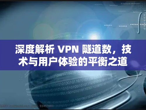 深度解析 VPN 隧道数,技术与用户体验的平衡之道 深度解析 VPN 隧道数,技术与用户体验的平衡之道
